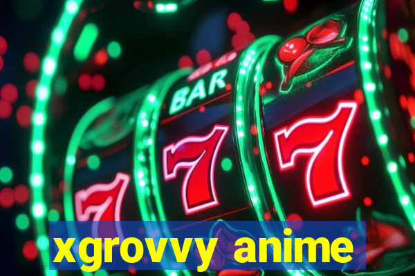 xgrovvy anime